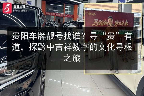 贵阳车牌靓号找谁?寻“贵”有道,探黔中吉祥数字的文化寻根之旅 第2张 贵阳车牌靓号找谁?寻“贵”有道,探黔中吉祥数字的文化寻根之旅 第2张