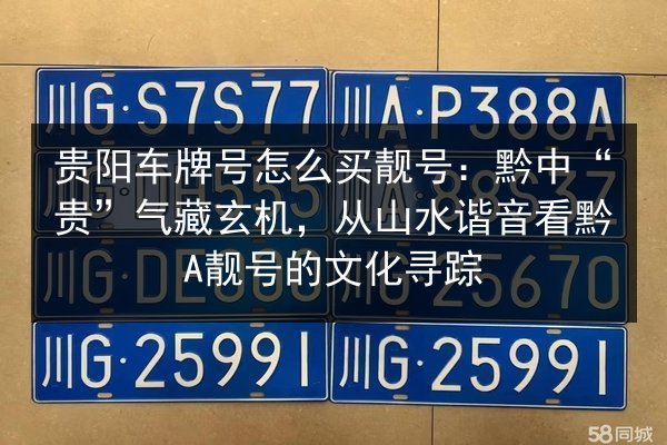 贵阳车牌号怎么买靓号:黔中“贵”气藏玄机,从山水谐音看黔A靓号的文化寻踪 第2张 贵阳车牌号怎么买靓号:黔中“贵”气藏玄机,从山水谐音看黔A靓号的文化寻踪 第2张