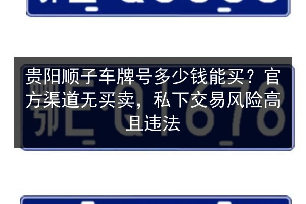 贵阳顺子车牌号多少钱能买？官方渠道无买卖，私下交易风险高且违法 第2张