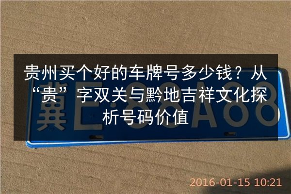 贵州买个好的车牌号多少钱？从“贵”字双关与黔地吉祥文化探析号码价值 第2张