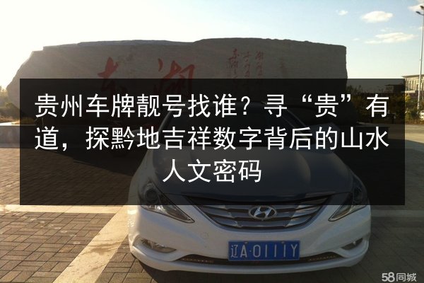 贵州车牌靓号找谁？寻“贵”有道，探黔地吉祥数字背后的山水人文密码