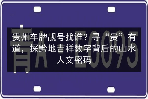 贵州车牌靓号找谁?寻“贵”有道,探黔地吉祥数字背后的山水人文密码 第2张 贵州车牌靓号找谁?寻“贵”有道,探黔地吉祥数字背后的山水人文密码 第2张