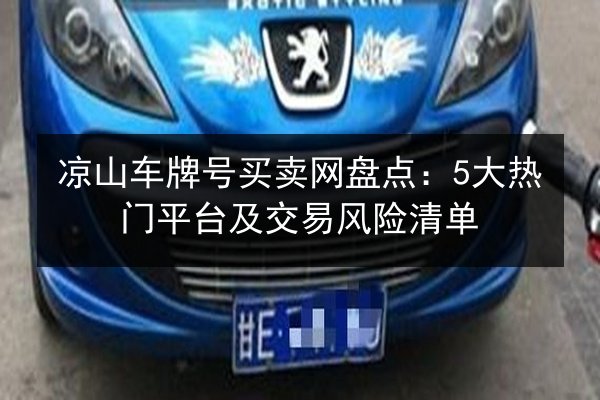 凉山车牌号买卖网盘点:5大热门平台及交易风险清单 第2张 凉山车牌号买卖网盘点:5大热门平台及交易风险清单 第2张