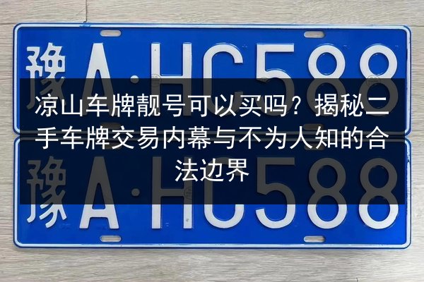 凉山车牌靓号可以买吗?揭秘二手车牌交易内幕与不为人知的合法边界 第2张 凉山车牌靓号可以买吗?揭秘二手车牌交易内幕与不为人知的合法边界 第2张