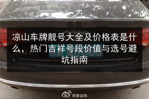 凉山车牌靓号大全及价格表是什么,热门吉祥号段价值与选号避坑指南 第2张 凉山车牌靓号大全及价格表是什么,热门吉祥号段价值与选号避坑指南 第2张