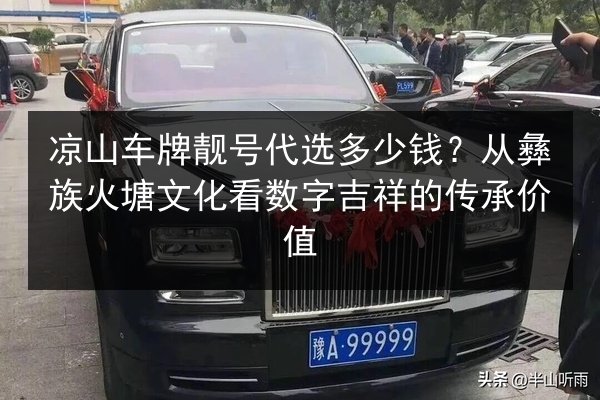 凉山车牌靓号代选多少钱?从彝族火塘文化看数字吉祥的传承价值 第3张 凉山车牌靓号代选多少钱?从彝族火塘文化看数字吉祥的传承价值 第3张