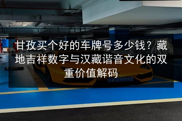 甘孜买个好的车牌号多少钱？藏地吉祥数字与汉藏谐音文化的双重价值解码
