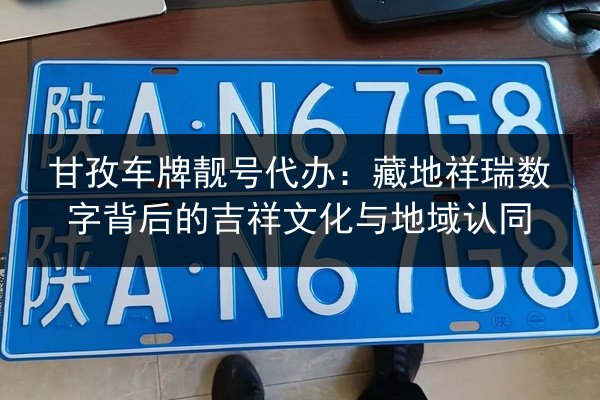 甘孜车牌靓号代办:藏地祥瑞数字背后的吉祥文化与地域认同 第2张 甘孜车牌靓号代办:藏地祥瑞数字背后的吉祥文化与地域认同 第2张