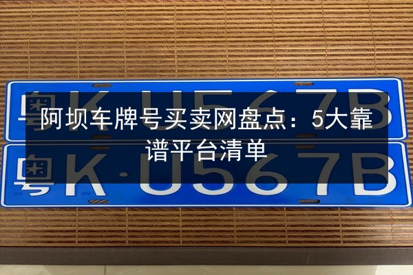 阿坝车牌号买卖网盘点：5大靠谱平台清单 第1张
