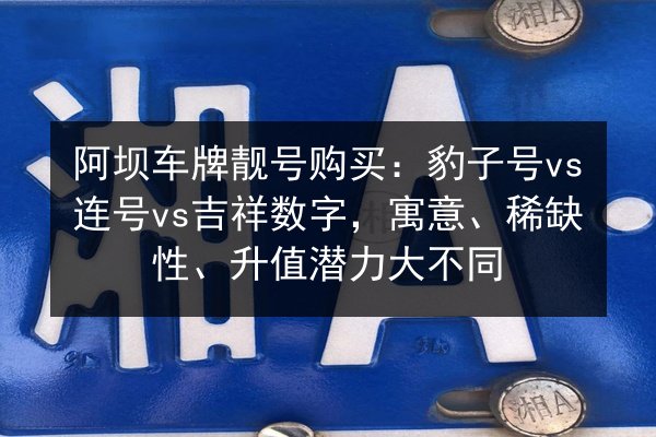 阿坝车牌靓号购买:豹子号vs连号vs吉祥数字,寓意、稀缺性、升值潜力大不同 第2张 阿坝车牌靓号购买:豹子号vs连号vs吉祥数字,寓意、稀缺性、升值潜力大不同 第2张