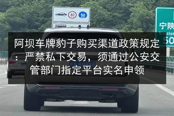 阿坝车牌豹子购买渠道政策规定：严禁私下交易，须通过公安交管部门指定平台实名申领 第1张