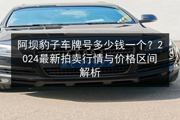 阿坝豹子车牌号多少钱一个？2024最新拍卖行情与价格区间解析 第3张