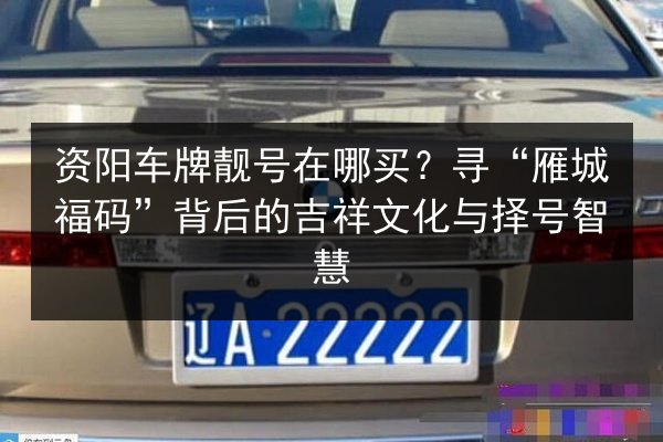 资阳车牌靓号在哪买?寻“雁城福码”背后的吉祥文化与择号智慧 第1张 资阳车牌靓号在哪买?寻“雁城福码”背后的吉祥文化与择号智慧 第1张