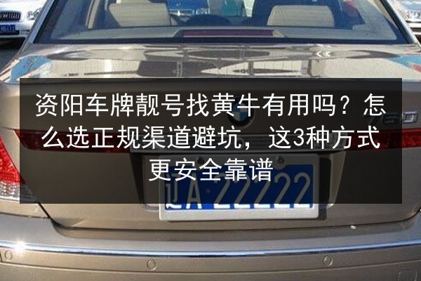 资阳车牌靓号找黄牛有用吗?怎么选正规渠道避坑,这3种方式更安全靠谱 第1张 资阳车牌靓号找黄牛有用吗?怎么选正规渠道避坑,这3种方式更安全靠谱 第1张