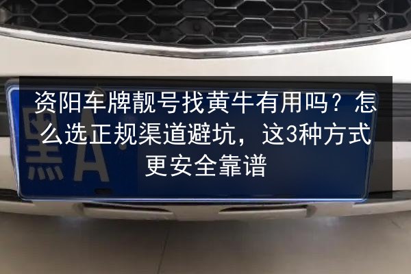 资阳车牌靓号找黄牛有用吗?怎么选正规渠道避坑,这3种方式更安全靠谱 第2张 资阳车牌靓号找黄牛有用吗?怎么选正规渠道避坑,这3种方式更安全靠谱 第2张