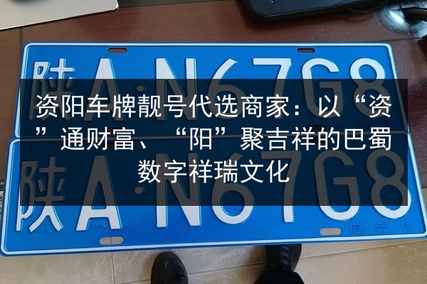 资阳车牌靓号代选商家：以“资”通财富、“阳”聚吉祥的巴蜀数字祥瑞文化 第1张