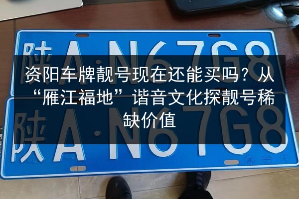 资阳车牌靓号现在还能买吗?从“雁江福地”谐音文化探靓号稀缺价值 第2张 资阳车牌靓号现在还能买吗?从“雁江福地”谐音文化探靓号稀缺价值 第2张