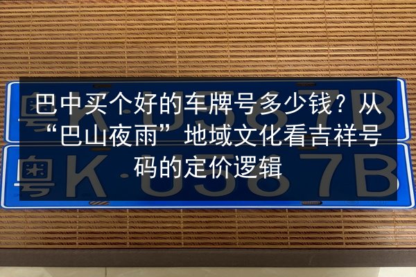 巴中买个好的车牌号多少钱？从“巴山夜雨”地域文化看吉祥号码的定价逻辑 第2张