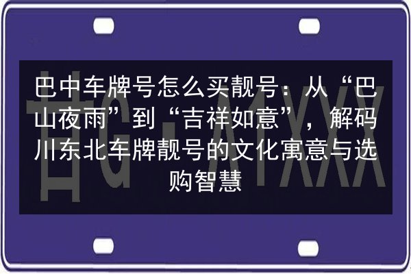 巴中车牌号怎么买靓号:从“巴山夜雨”到“吉祥如意”,解码川东北车牌靓号的文化寓意与选购智慧 第3张 巴中车牌号怎么买靓号:从“巴山夜雨”到“吉祥如意”,解码川东北车牌靓号的文化寓意与选购智慧 第3张