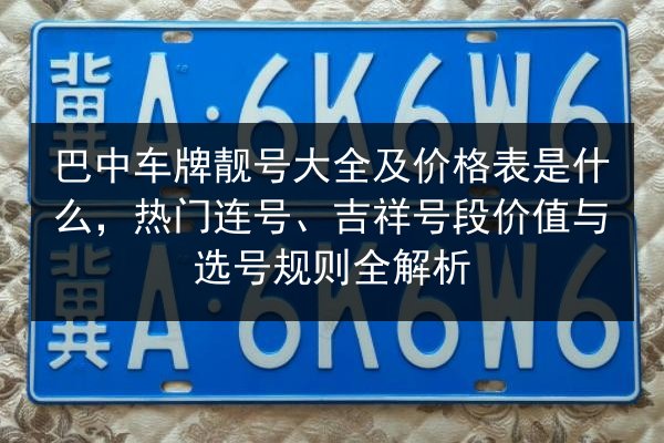巴中车牌靓号大全及价格表是什么，热门连号、吉祥号段价值与选号规则全解析 第3张