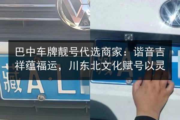 巴中车牌靓号代选商家:谐音吉祥蕴福运,川东北文化赋号以灵 第2张 巴中车牌靓号代选商家:谐音吉祥蕴福运,川东北文化赋号以灵 第2张