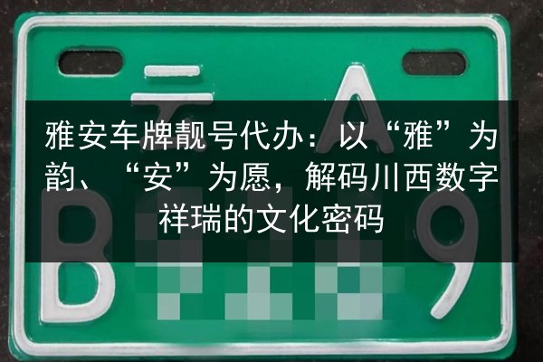 雅安车牌靓号代办：以“雅”为韵、“安”为愿，解码川西数字祥瑞的文化密码 第2张