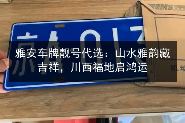 雅安车牌靓号代选:山水雅韵藏吉祥,川西福地启鸿运 第2张 雅安车牌靓号代选:山水雅韵藏吉祥,川西福地启鸿运 第2张
