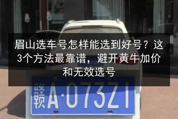 眉山选车号怎样能选到好号?这3个方法最靠谱,避开黄牛加价和无效选号 第2张 眉山选车号怎样能选到好号?这3个方法最靠谱,避开黄牛加价和无效选号 第2张