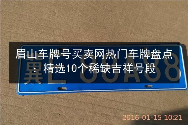 眉山车牌号买卖网热门车牌盘点：精选10个稀缺吉祥号段 第3张