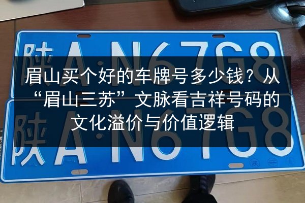 眉山买个好的车牌号多少钱?从“眉山三苏”文脉看吉祥号码的文化溢价与价值逻辑 第1张 眉山买个好的车牌号多少钱?从“眉山三苏”文脉看吉祥号码的文化溢价与价值逻辑 第1张
