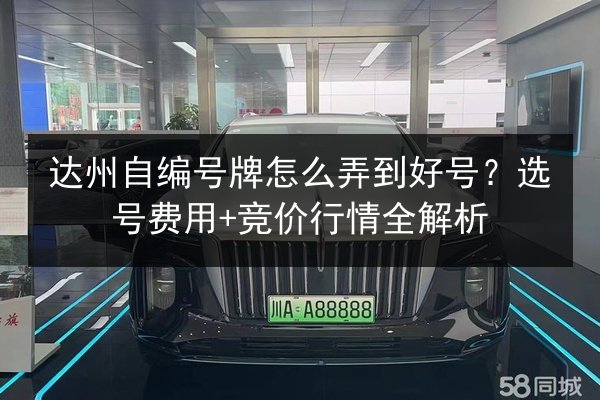 达州自编号牌怎么弄到好号?选号费用+竞价行情全解析 第2张 达州自编号牌怎么弄到好号?选号费用+竞价行情全解析 第2张