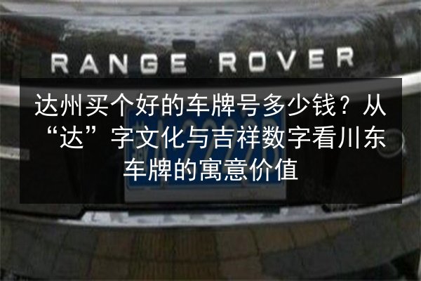 达州买个好的车牌号多少钱？从“达”字文化与吉祥数字看川东车牌的寓意价值 第2张