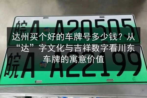 达州买个好的车牌号多少钱？从“达”字文化与吉祥数字看川东车牌的寓意价值 第3张