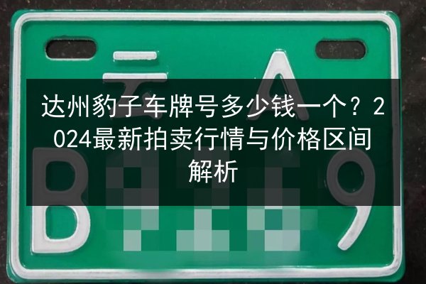 达州豹子车牌号多少钱一个?2024最新拍卖行情与价格区间解析 第3张 达州豹子车牌号多少钱一个?2024最新拍卖行情与价格区间解析 第3张