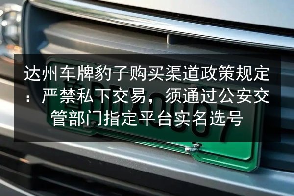 达州车牌豹子购买渠道政策规定:严禁私下交易,须通过公安交管部门指定平台实名选号 第3张 达州车牌豹子购买渠道政策规定:严禁私下交易,须通过公安交管部门指定平台实名选号 第3张