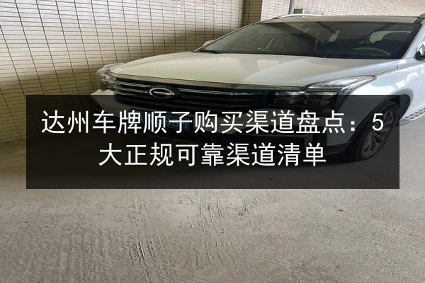 达州车牌顺子购买渠道盘点：5大正规可靠渠道清单 第2张