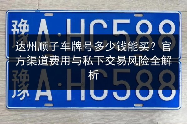 达州顺子车牌号多少钱能买?官方渠道费用与私下交易风险全解析 第3张 达州顺子车牌号多少钱能买?官方渠道费用与私下交易风险全解析 第3张