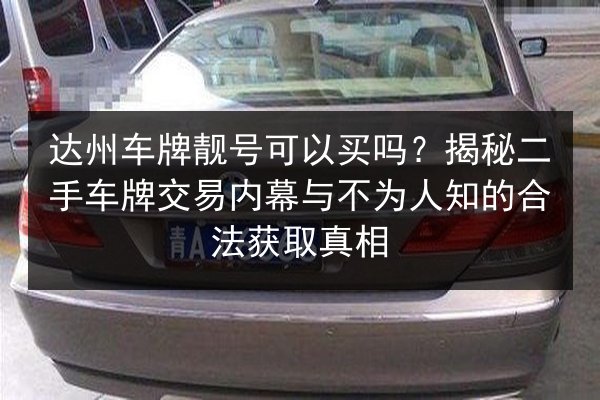 达州车牌靓号可以买吗?揭秘二手车牌交易内幕与不为人知的合法获取真相 第2张 达州车牌靓号可以买吗?揭秘二手车牌交易内幕与不为人知的合法获取真相 第2张