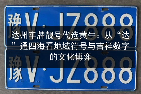 达州车牌靓号代选黄牛:从“达”通四海看地域符号与吉祥数字的文化博弈 第1张 达州车牌靓号代选黄牛:从“达”通四海看地域符号与吉祥数字的文化博弈 第1张