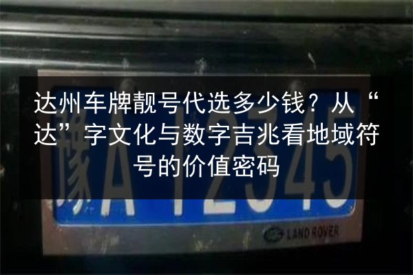 达州车牌靓号代选多少钱?从“达”字文化与数字吉兆看地域符号的价值密码 第2张 达州车牌靓号代选多少钱?从“达”字文化与数字吉兆看地域符号的价值密码 第2张