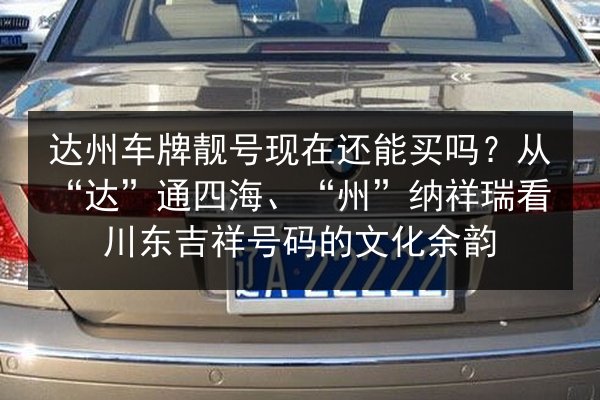 达州车牌靓号现在还能买吗?从“达”通四海、“州”纳祥瑞看川东吉祥号码的文化余韵 第1张 达州车牌靓号现在还能买吗?从“达”通四海、“州”纳祥瑞看川东吉祥号码的文化余韵 第1张
