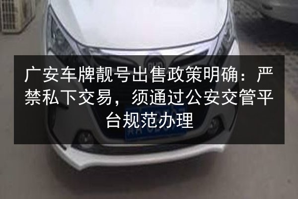 广安车牌靓号出售政策明确：严禁私下交易，须通过公安交管平台规范办理 第1张