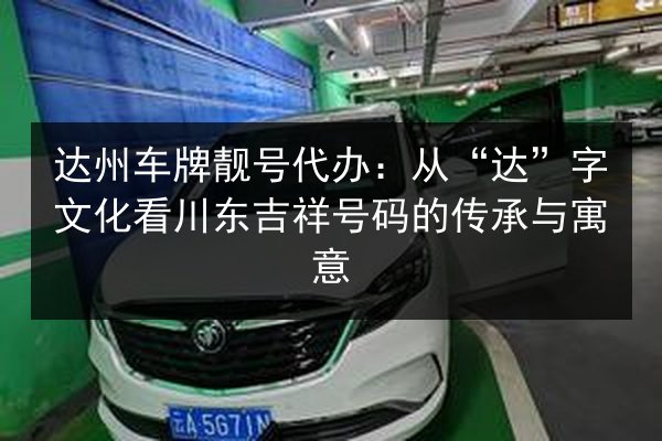 达州车牌靓号代办:从“达”字文化看川东吉祥号码的传承与寓意 第2张 达州车牌靓号代办:从“达”字文化看川东吉祥号码的传承与寓意 第2张