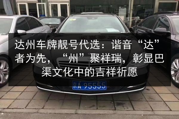 达州车牌靓号代选:谐音“达”者为先,“州”聚祥瑞,彰显巴渠文化中的吉祥祈愿 第2张 达州车牌靓号代选:谐音“达”者为先,“州”聚祥瑞,彰显巴渠文化中的吉祥祈愿 第2张