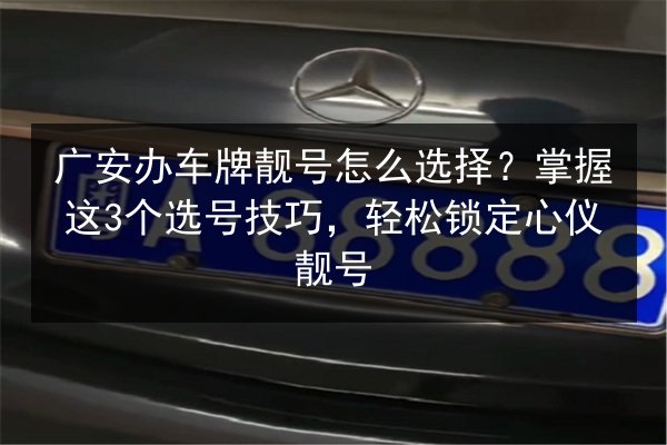 广安办车牌靓号怎么选择?掌握这3个选号技巧,轻松锁定心仪靓号 第3张 广安办车牌靓号怎么选择?掌握这3个选号技巧,轻松锁定心仪靓号 第3张