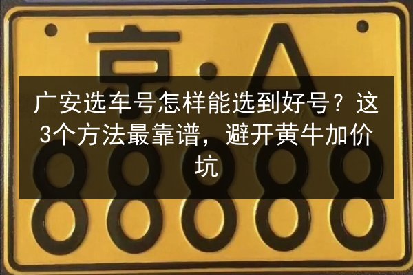 广安选车号怎样能选到好号?这3个方法最靠谱,避开黄牛加价坑 第3张 广安选车号怎样能选到好号?这3个方法最靠谱,避开黄牛加价坑 第3张