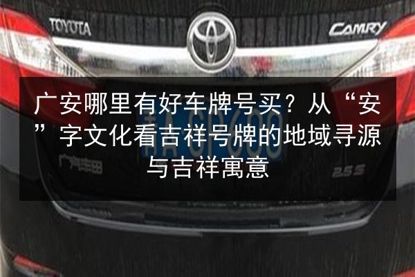 广安哪里有好车牌号买？从“安”字文化看吉祥号牌的地域寻源与吉祥寓意