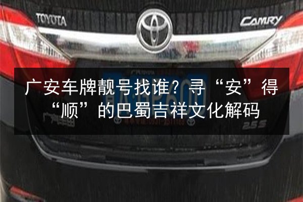 广安车牌靓号找谁？寻“安”得“顺”的巴蜀吉祥文化解码 第3张