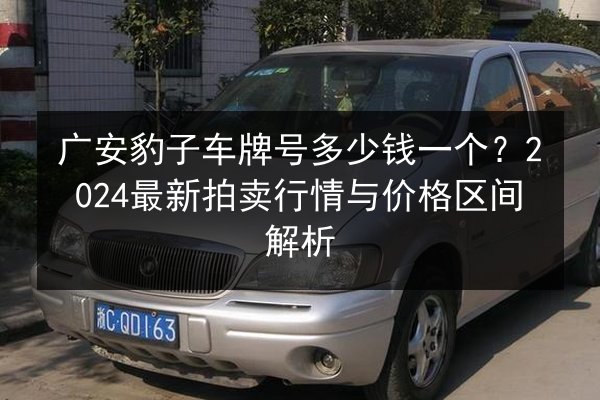 广安豹子车牌号多少钱一个？2024最新拍卖行情与价格区间解析 第2张
