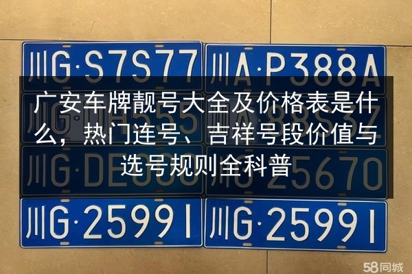 广安车牌靓号大全及价格表是什么,热门连号、吉祥号段价值与选号规则全科普 第3张 广安车牌靓号大全及价格表是什么,热门连号、吉祥号段价值与选号规则全科普 第3张